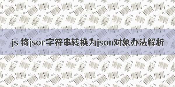 js 将json字符串转换为json对象办法解析