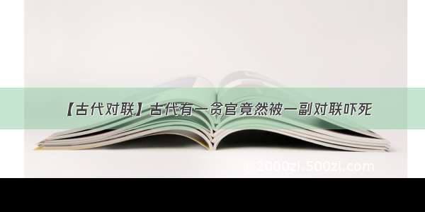 【古代对联】古代有一贪官竟然被一副对联吓死