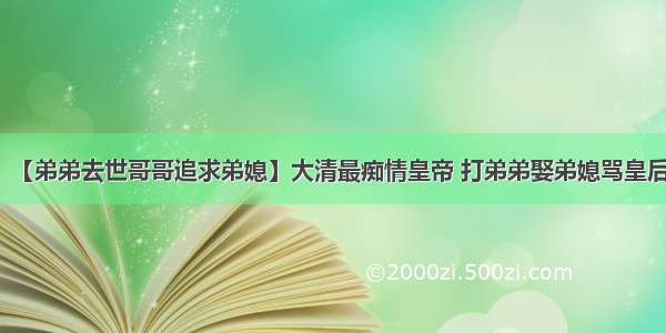 【弟弟去世哥哥追求弟媳】大清最痴情皇帝 打弟弟娶弟媳骂皇后