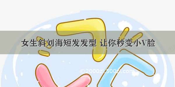 女生斜刘海短发发型 让你秒变小V脸