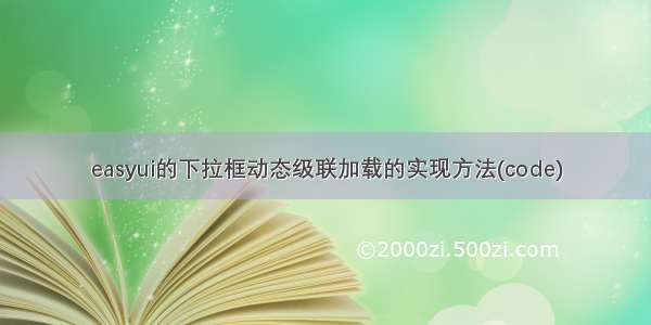 easyui的下拉框动态级联加载的实现方法(code)