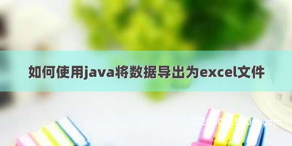 如何使用java将数据导出为excel文件