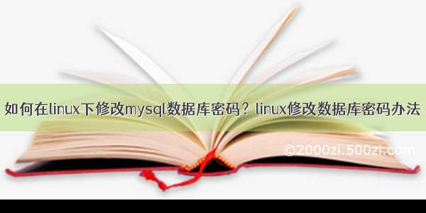 如何在linux下修改mysql数据库密码？linux修改数据库密码办法