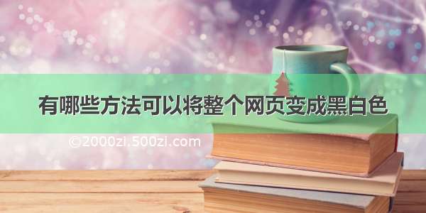 有哪些方法可以将整个网页变成黑白色