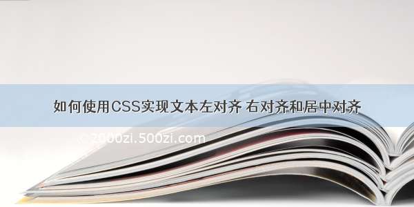 如何使用CSS实现文本左对齐 右对齐和居中对齐