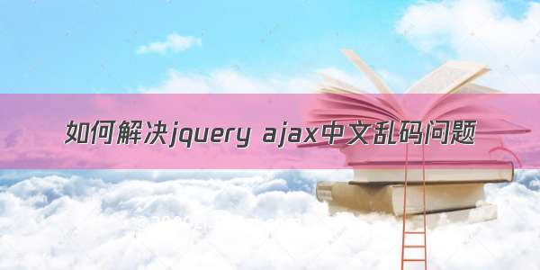 如何解决jquery ajax中文乱码问题