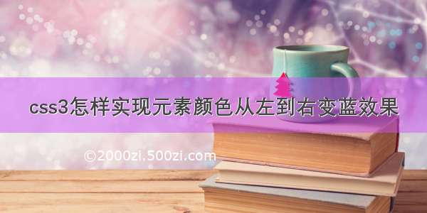 css3怎样实现元素颜色从左到右变蓝效果