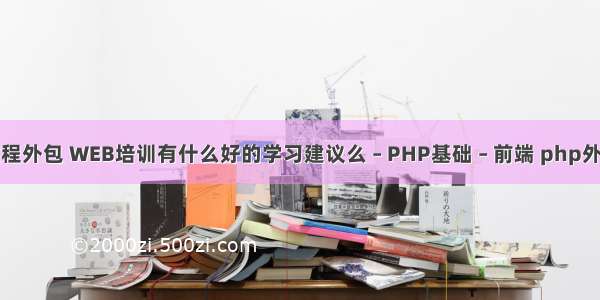 php前端教程外包 WEB培训有什么好的学习建议么 – PHP基础 – 前端 php外国参考文献