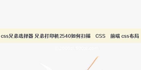 css兄弟选择器 兄弟打印机2540如何扫描 – CSS – 前端 css布局