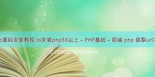 微信php源码安装教程 iis安装php56以上 – PHP基础 – 前端 php 获取url二级目录