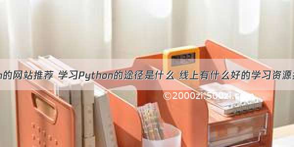 自学python的网站推荐 学习Python的途径是什么 线上有什么好的学习资源推荐 – py