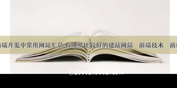 前端开发中常用网站汇总 有哪些比较好的建站网站 – 前端技术 – 前端