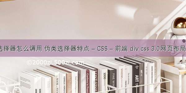 css伪类选择器怎么调用 伪类选择器特点 – CSS – 前端 div css 3.0网页布局案例精粹