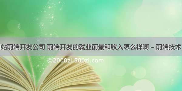 淄博网站前端开发公司 前端开发的就业前景和收入怎么样啊 – 前端技术 – 前端