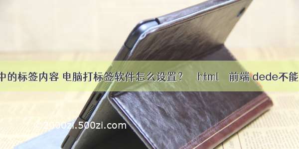 打印html中的标签内容 电脑打标签软件怎么设置？ – html – 前端 dede不能生成html