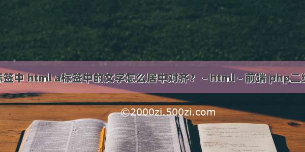 在html的标签中 html a标签中的文字怎么居中对齐？ – html – 前端 php二维数组 html