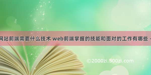 开发企业网站前端需要什么技术 web前端掌握的技能和面对的工作有哪些 – 前端技术