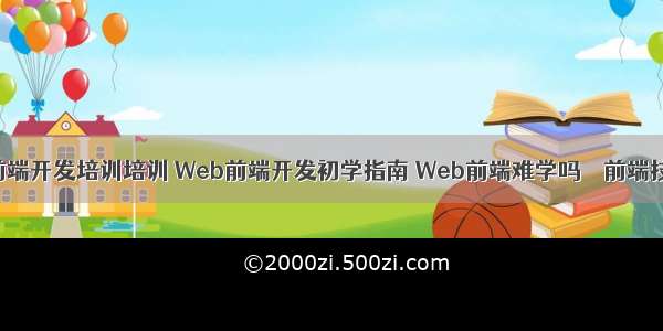 专业网站前端开发培训培训 Web前端开发初学指南 Web前端难学吗 – 前端技术 – 前端