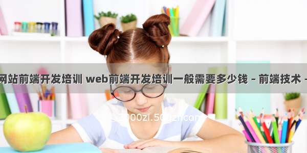 成都网站前端开发培训 web前端开发培训一般需要多少钱 – 前端技术 – 前端