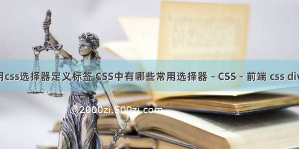 如何使用css选择器定义标签 CSS中有哪些常用选择器 – CSS – 前端 css div height