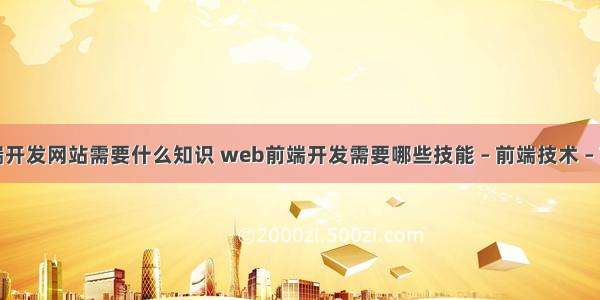 前端开发网站需要什么知识 web前端开发需要哪些技能 – 前端技术 – 前端