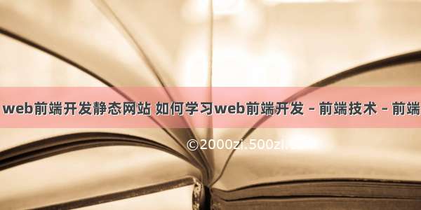 web前端开发静态网站 如何学习web前端开发 – 前端技术 – 前端