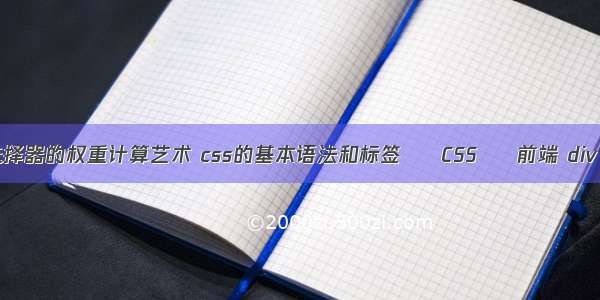 关于css选择器的权重计算艺术 css的基本语法和标签 – CSS – 前端 div css 切图