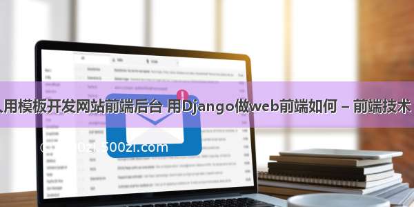 一个人用模板开发网站前端后台 用Django做web前端如何 – 前端技术 – 前端