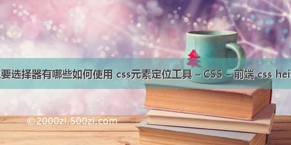 css主要选择器有哪些如何使用 css元素定位工具 – CSS – 前端 css height 0
