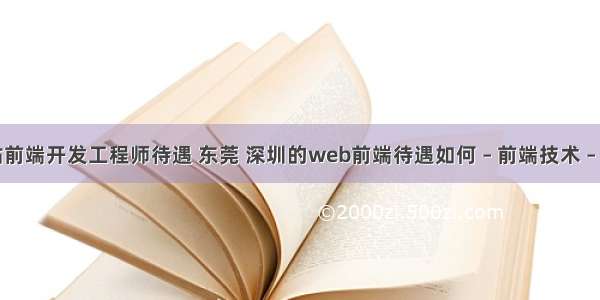 网站前端开发工程师待遇 东莞 深圳的web前端待遇如何 – 前端技术 – 前端