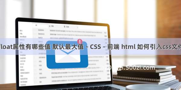 float属性有哪些值 默认最大值 – CSS – 前端 html 如何引入css文件