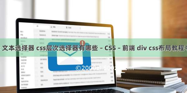 css 文本选择器 css层次选择器有哪些 – CSS – 前端 div css布局教程书籍