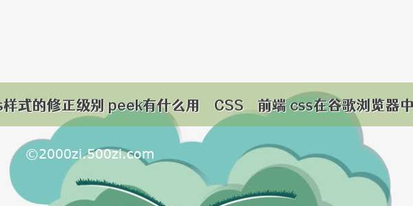 选择器css样式的修正级别 peek有什么用 – CSS – 前端 css在谷歌浏览器中怎么居中