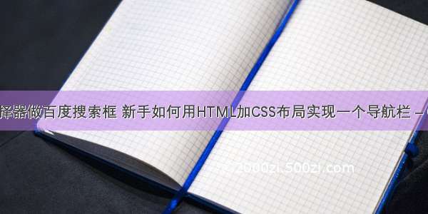 用css选择器做百度搜索框 新手如何用HTML加CSS布局实现一个导航栏 – CSS – 前