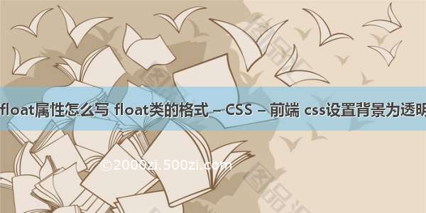 float属性怎么写 float类的格式 – CSS – 前端 css设置背景为透明