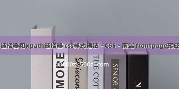 css选择器和xpath选择器 css样式语法 – CSS – 前端 frontpage转成css