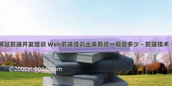 伊春网站前端开发培训 Web前端培训出来薪资一般是多少 – 前端技术 – 前端