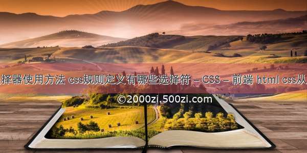 css3标签选择器使用方法 css规则定义有哪些选择符 – CSS – 前端 html css从入门到精通