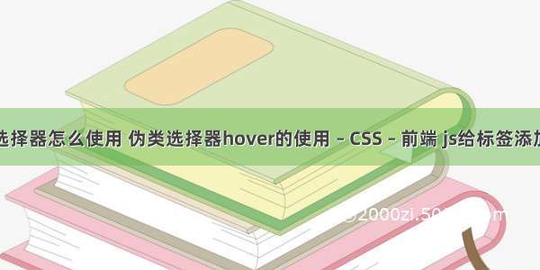 css父子选择器怎么使用 伪类选择器hover的使用 – CSS – 前端 js给标签添加css样式