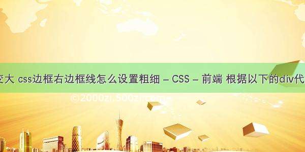 border 边框变大 css边框右边框线怎么设置粗细 – CSS – 前端 根据以下的div代码编写一段css