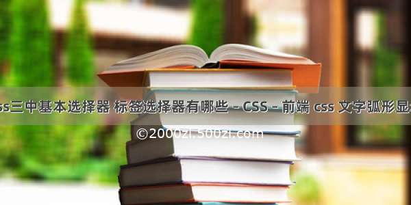 css三中基本选择器 标签选择器有哪些 – CSS – 前端 css 文字弧形显示