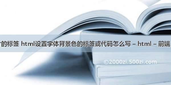 html中处理图片的标签 html设置字体背景色的标签或代码怎么写 – html – 前端 html5 表格大小