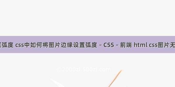 border边框弧度 css中如何将图片边缘设置弧度 – CSS – 前端 html css图片无缝滚动代码