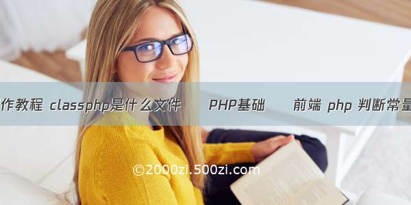 php网页制作教程 classphp是什么文件 – PHP基础 – 前端 php 判断常量是否存在