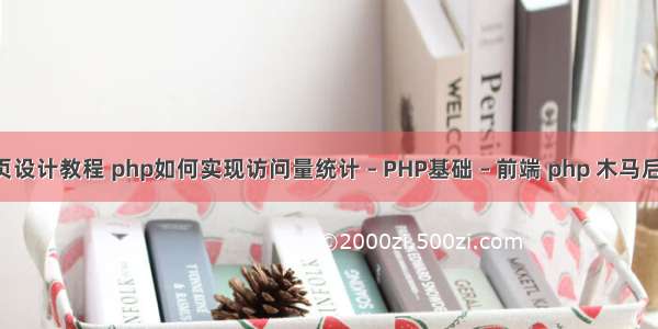 php网页设计教程 php如何实现访问量统计 – PHP基础 – 前端 php 木马后门 扫描