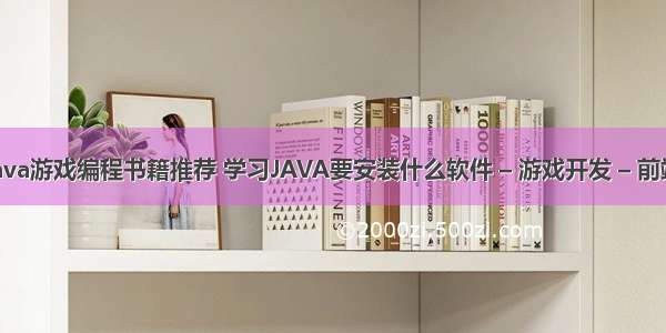 java游戏编程书籍推荐 学习JAVA要安装什么软件 – 游戏开发 – 前端