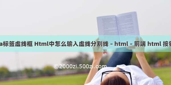 html a标签虚线框 Html中怎么输入虚线分割线 – html – 前端 html 按钮 渐变