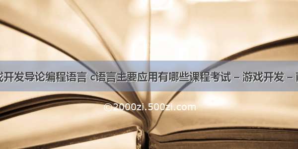 游戏开发导论编程语言 c语言主要应用有哪些课程考试 – 游戏开发 – 前端