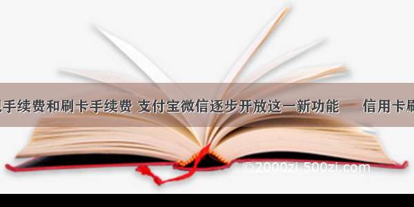 信用卡取现手续费和刷卡手续费 支付宝微信逐步开放这一新功能 – 信用卡刷卡 – 前端