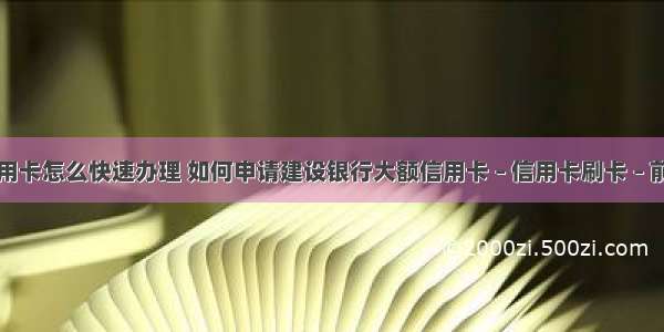 信用卡怎么快速办理 如何申请建设银行大额信用卡 – 信用卡刷卡 – 前端